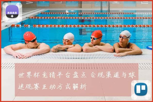 世界杯竞猜平台盘点 合规渠道与球迷观赛互动方式解析