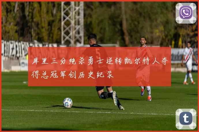 库里三分绝杀勇士逆转凯尔特人夺得总冠军创历史纪录