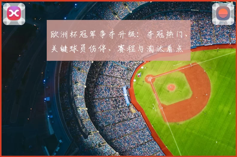 欧洲杯冠军争夺升级：夺冠热门、关键球员伤停、赛程与淘汰看点