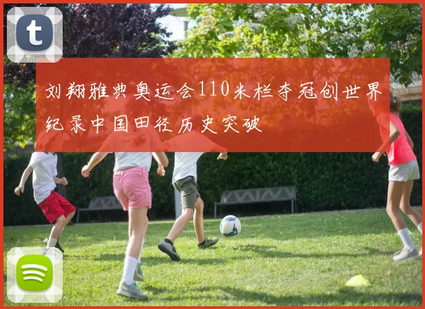 刘翔雅典奥运会110米栏夺冠创世界纪录中国田径历史突破