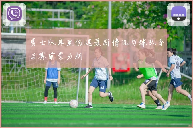 勇士队库里伤退最新情况与球队季后赛前景分析