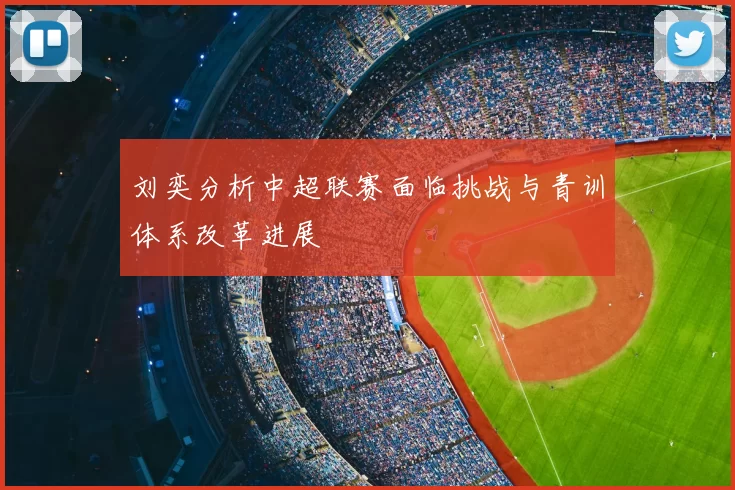 刘奕分析中超联赛面临挑战与青训体系改革进展