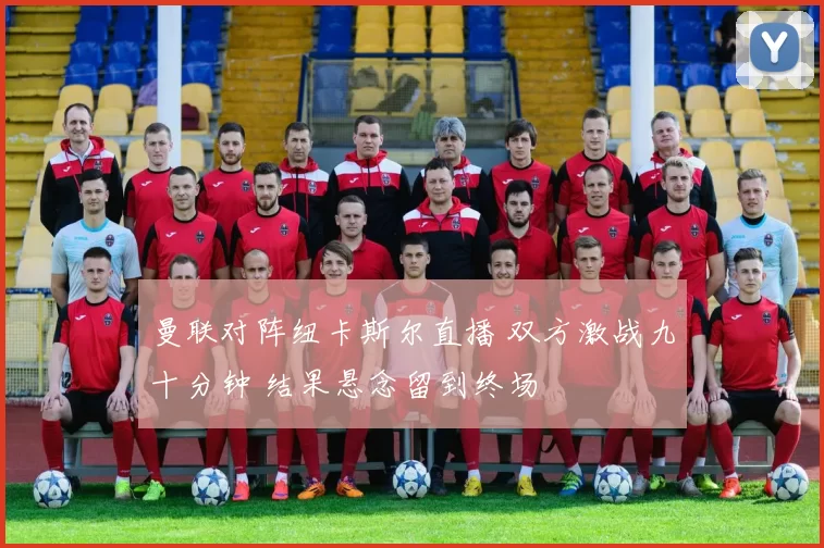 曼联对阵纽卡斯尔直播 双方激战九十分钟 结果悬念留到终场