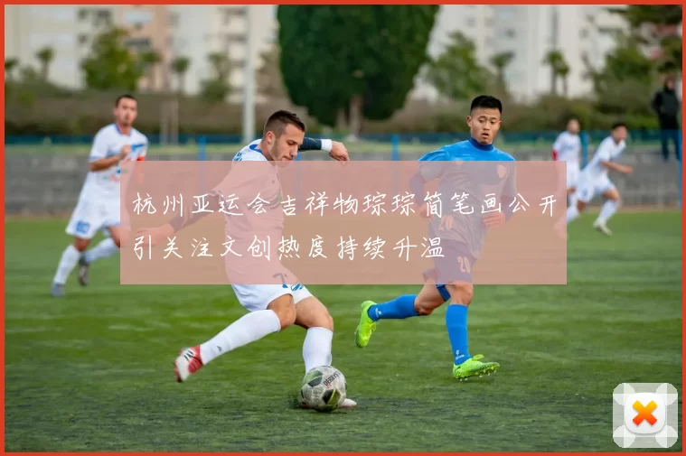 杭州亚运会吉祥物琮琮简笔画公开引关注文创热度持续升温