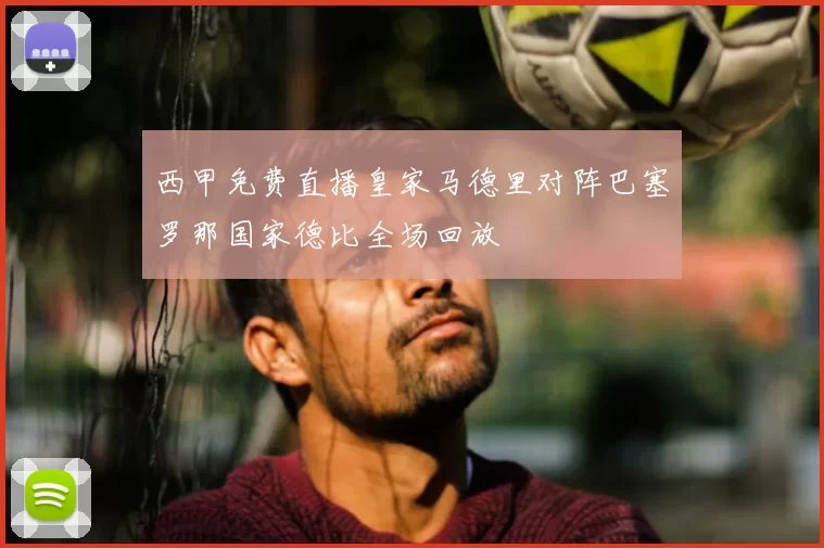 西甲免费直播皇家马德里对阵巴塞罗那国家德比全场回放