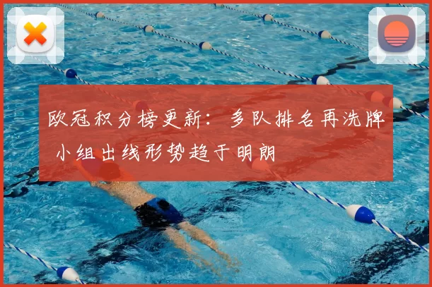 欧冠积分榜更新：多队排名再洗牌 小组出线形势趋于明朗