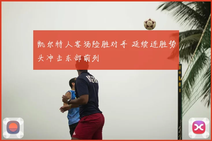 凯尔特人客场险胜对手 延续连胜势头冲击东部前列