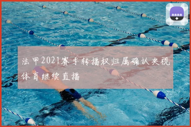 法甲2021赛季转播权归属确认央视体育继续直播