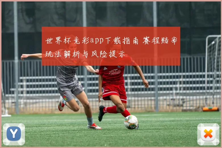 世界杯竞彩app下载指南 赛程赔率玩法解析与风险提示
