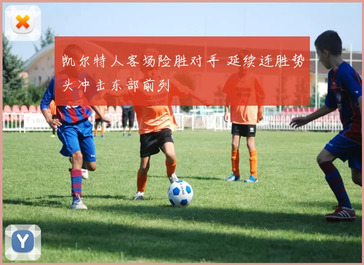 凯尔特人客场险胜对手 延续连胜势头冲击东部前列