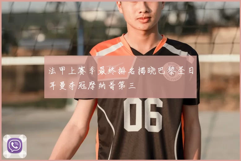 法甲上赛季最终排名揭晓巴黎圣日耳曼夺冠摩纳哥第三