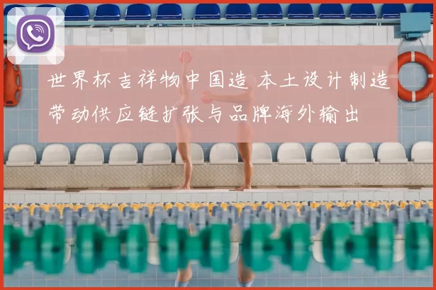 世界杯吉祥物中国造 本土设计制造带动供应链扩张与品牌海外输出