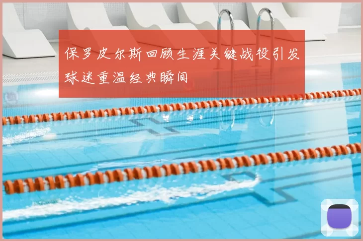 保罗皮尔斯回顾生涯关键战役引发球迷重温经典瞬间