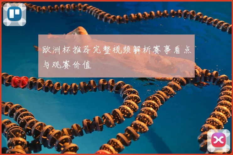 欧洲杯推荐完整视频解析赛事看点与观赛价值
