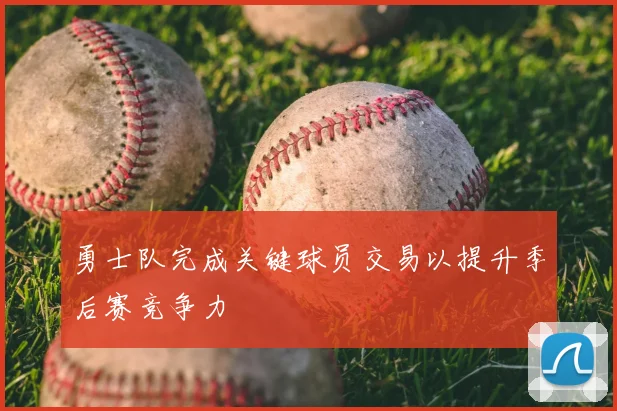 勇士队完成关键球员交易以提升季后赛竞争力