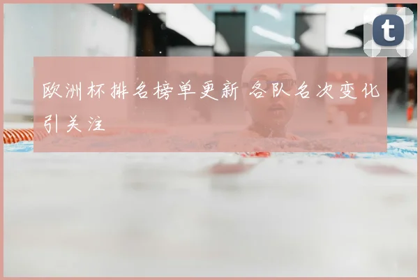 欧洲杯排名榜单更新 各队名次变化引关注