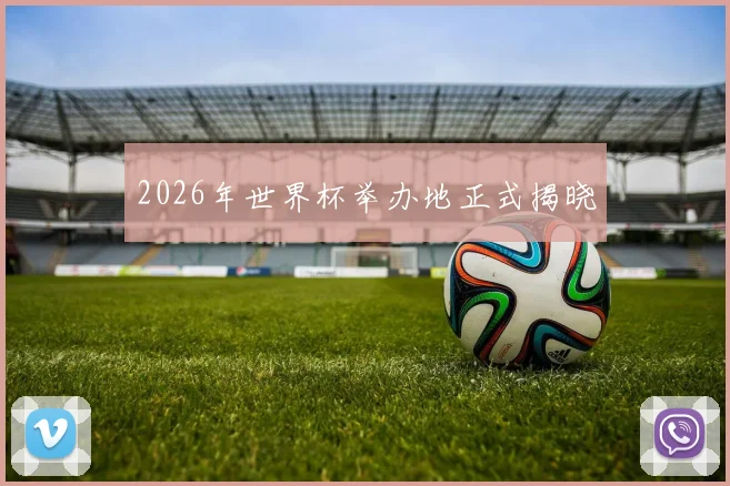 2026年世界杯举办地正式揭晓