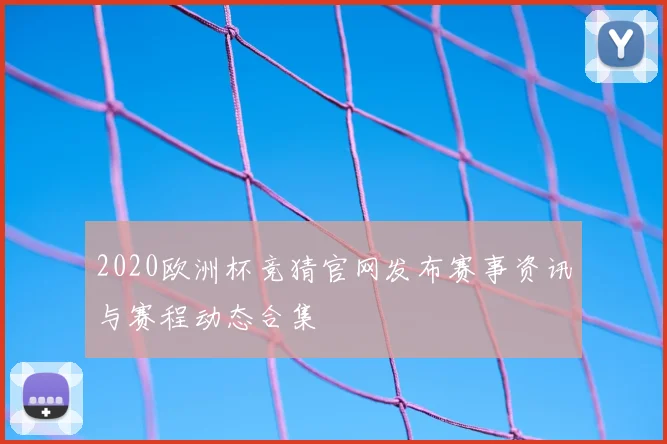 2020欧洲杯竞猜官网发布赛事资讯与赛程动态合集