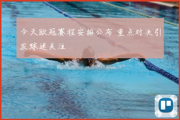 今天欧冠赛程安排公布 重点对决引发球迷关注