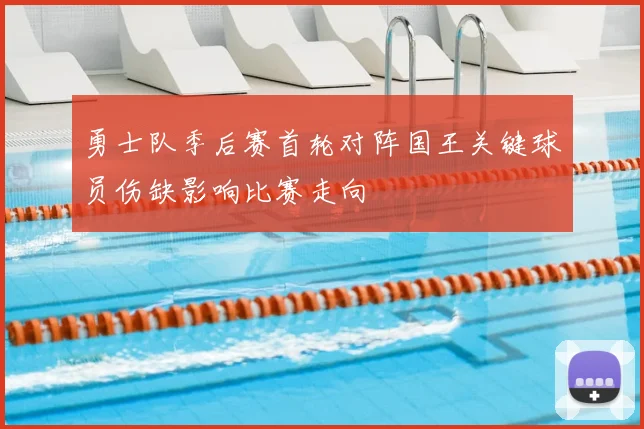勇士队季后赛首轮对阵国王关键球员伤缺影响比赛走向