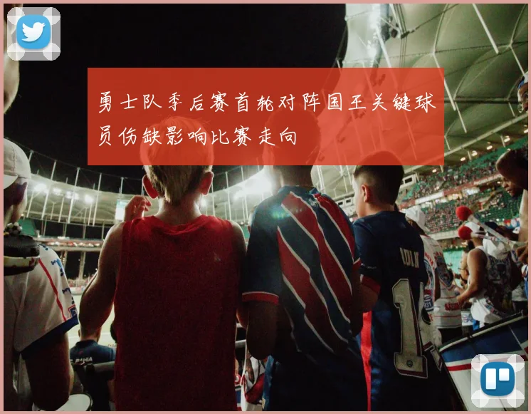 勇士队季后赛首轮对阵国王关键球员伤缺影响比赛走向