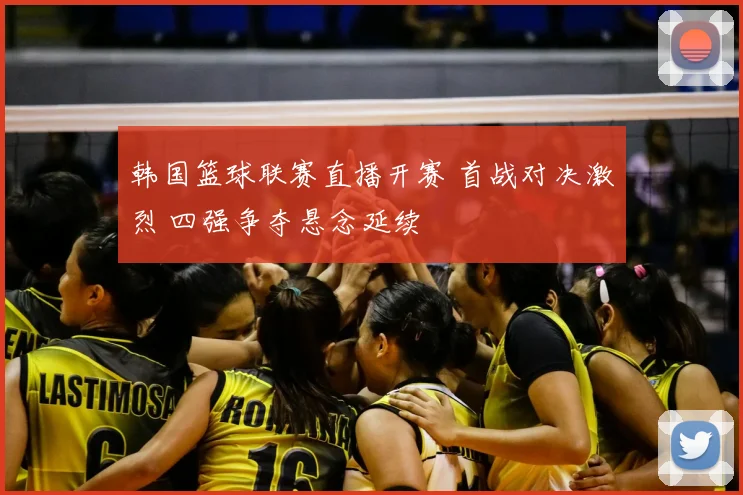 韩国篮球联赛直播开赛 首战对决激烈 四强争夺悬念延续