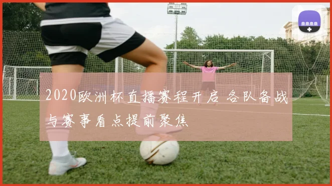 2020欧洲杯直播赛程开启 各队备战与赛事看点提前聚焦