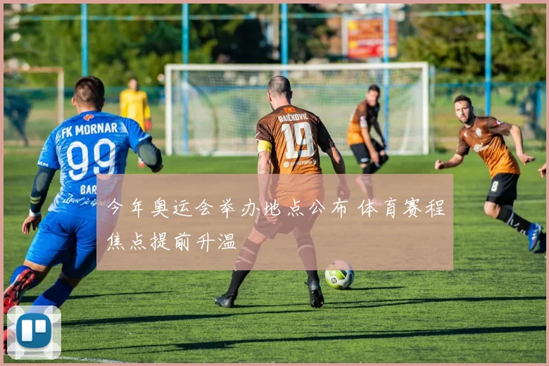 今年奥运会举办地点公布 体育赛程焦点提前升温
