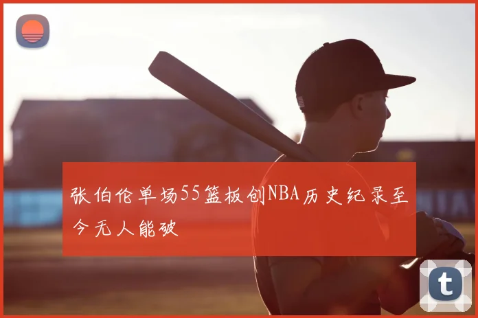 张伯伦单场55篮板创NBA历史纪录至今无人能破